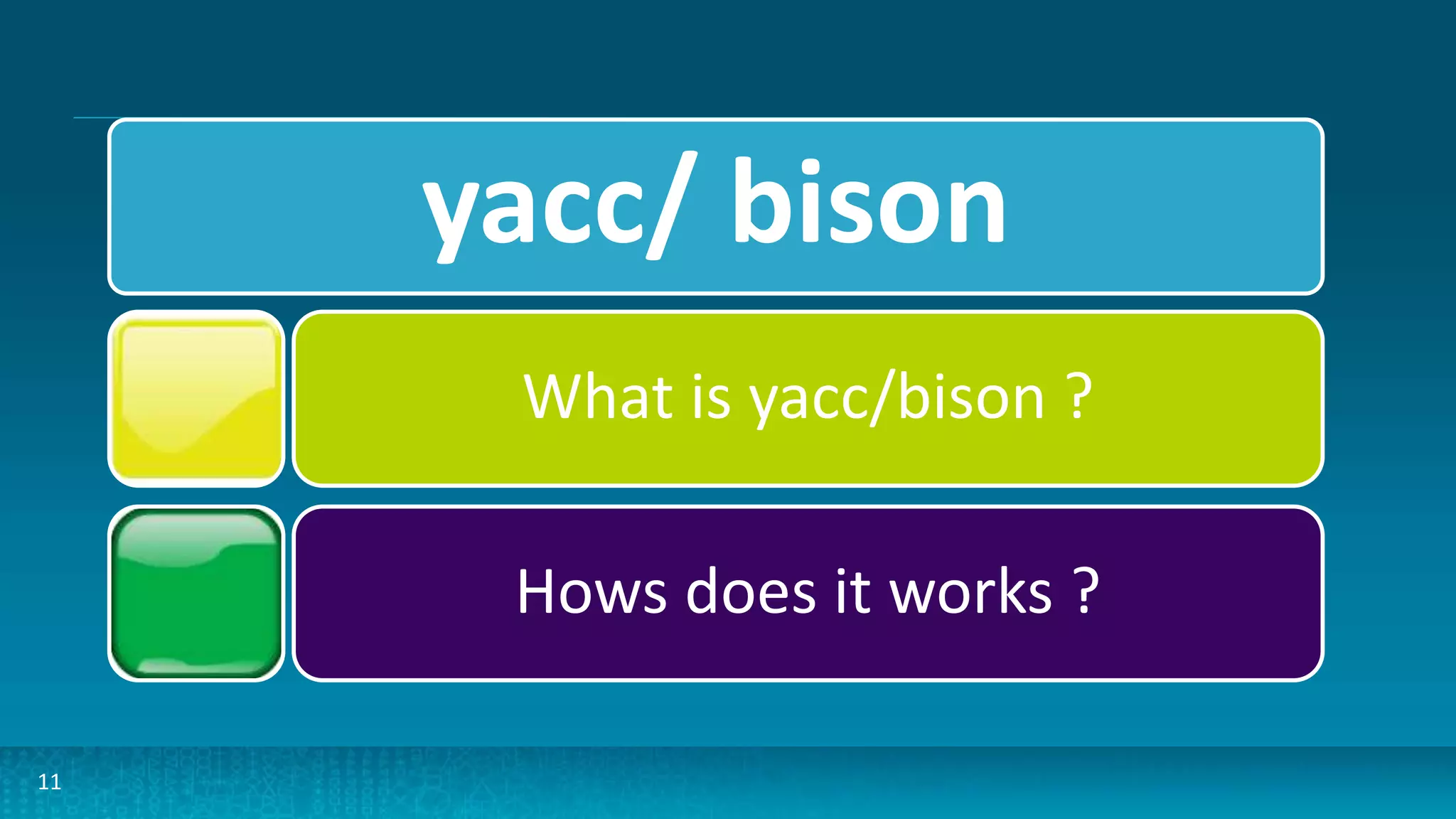 11
yacc/ bison
What is yacc/bison ?
Hows does it works ?
 