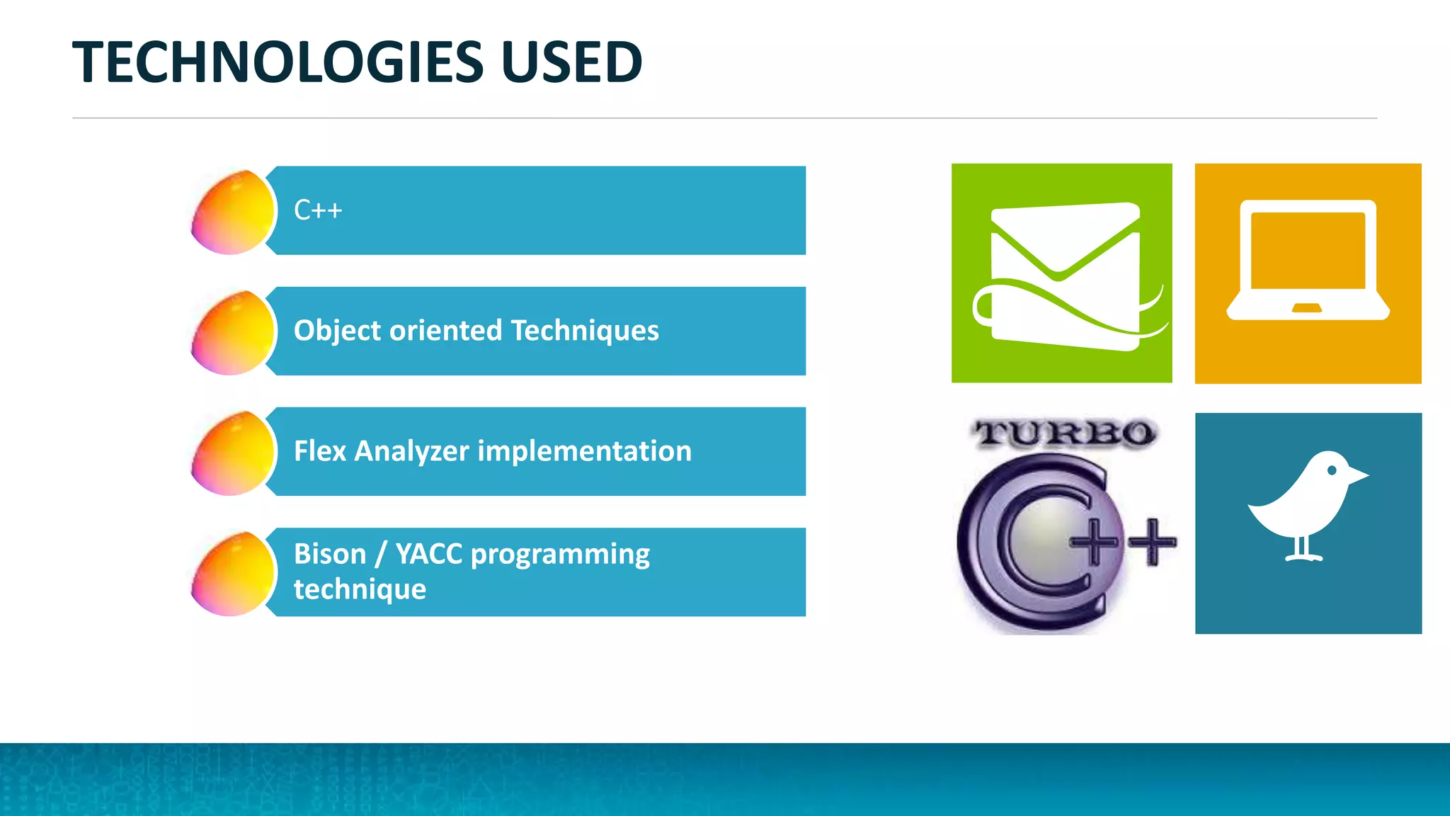 TECHNOLOGIES USED
C++
Object oriented Techniques
Flex Analyzer implementation
Bison / YACC programming
technique
 