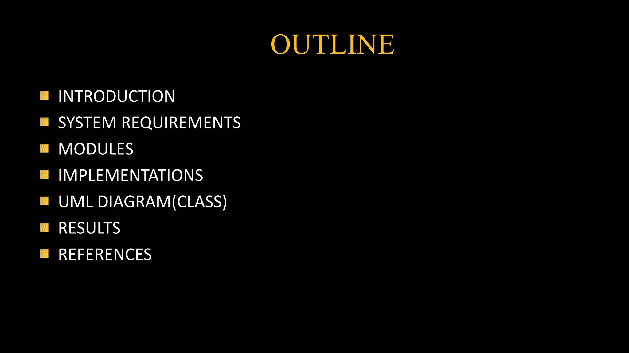 OUTLINE
INTRODUCTION
SYSTEM REQUIREMENTS
MODULES
IMPLEMENTATIONS
UML DIAGRAM(CLASS)
RESULTS
REFERENCES
 