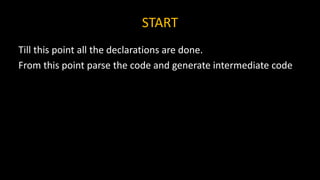 START
Till this point all the declarations are done.
From this point parse the code and generate intermediate code
 