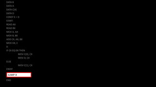 DATA B
DATA A
DATA C[4]
DATA D
CONST E = 0
START:
READ AX
READ BX
MOV A, AX
MOV B, BX
ADD CX, AX, BX
MOV DX, E
X:
IF CX EQ DX THEN
MOV C[0], CX
MOV D, CX
ELSE
MOV C[1], CX
ENDIF
END
JUMP X
 