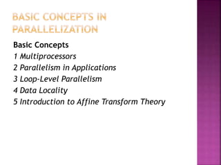 Basic Concepts
1 Multiprocessors
2 Parallelism in Applications
3 Loop-Level Parallelism
4 Data Locality
5 Introduction to Affine Transform Theory
 