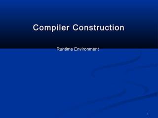 1
Compiler ConstructionCompiler Construction
Runtime EnvironmentRuntime Environment
 