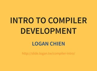 INTRO TO COMPILER
DEVELOPMENT
LOGAN CHIEN
http://slide.logan.tw/compiler-intro/
 