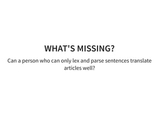 WHAT'S MISSING?
Can a person who can only lex and parse sentences translate
articles well?
 