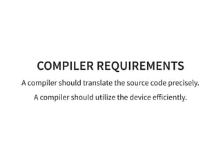COMPILER REQUIREMENTS
A compiler should translate the source code precisely.
A compiler should utilize the device eﬀiciently.
 