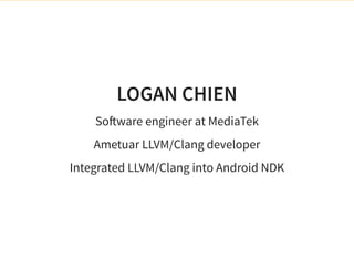 LOGAN CHIEN
So ware engineer at MediaTek
Ametuar LLVM/Clang developer
Integrated LLVM/Clang into Android NDK
 
