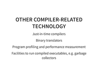 OTHER COMPILER-RELATED
TECHNOLOGY
Just-in-time compilers
Binary translators
Program profiling and performance measurement
Facilities to run compiled executables, e.g. garbage
collectors
 