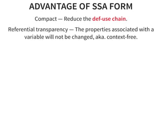 ADVANTAGE OF SSA FORM
Compact — Reduce the def-use chain.
Referential transparency — The properties associated with a
variable will not be changed, aka. context-free.
 