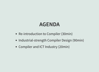 AGENDA
Re-introduction to Compiler (30min)
Industrial-strength Compiler Design (90min)
Compiler and ICT Industry (20min)
 