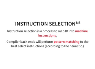 INSTRUCTION SELECTION1/5
Instruction selection is a process to map IR into machine
instructions.
Compiler back-ends will perform pattern matching to the
best select instructions (according to the heuristic.)
 