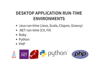 DESKTOP APPLICATION RUN-TIME
ENVIRONMENTS
Java run-time (Java, Scala, Clojure, Groovy)
.NET run-time (C#, F#)
Ruby
Python
PHP
 