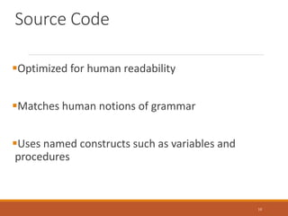 Source Code
Optimized for human readability
Matches human notions of grammar
Uses named constructs such as variables and
procedures
10
 