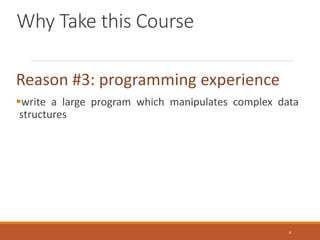 Why Take this Course
Reason #3: programming experience
write a large program which manipulates complex data
structures
4
 