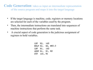 Code Generation: takes as input an intermediate representation
of the source program and maps it into the target language
...