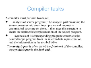 Compiler tasks
A compiler must perform two tasks:
 analysis of source program: The analysis part breaks up the
source pro...