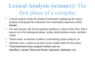 Lexical Analysis (scanner): The
first phase of a compiler
• Lexical analyzer reads the stream of characters making up the ...