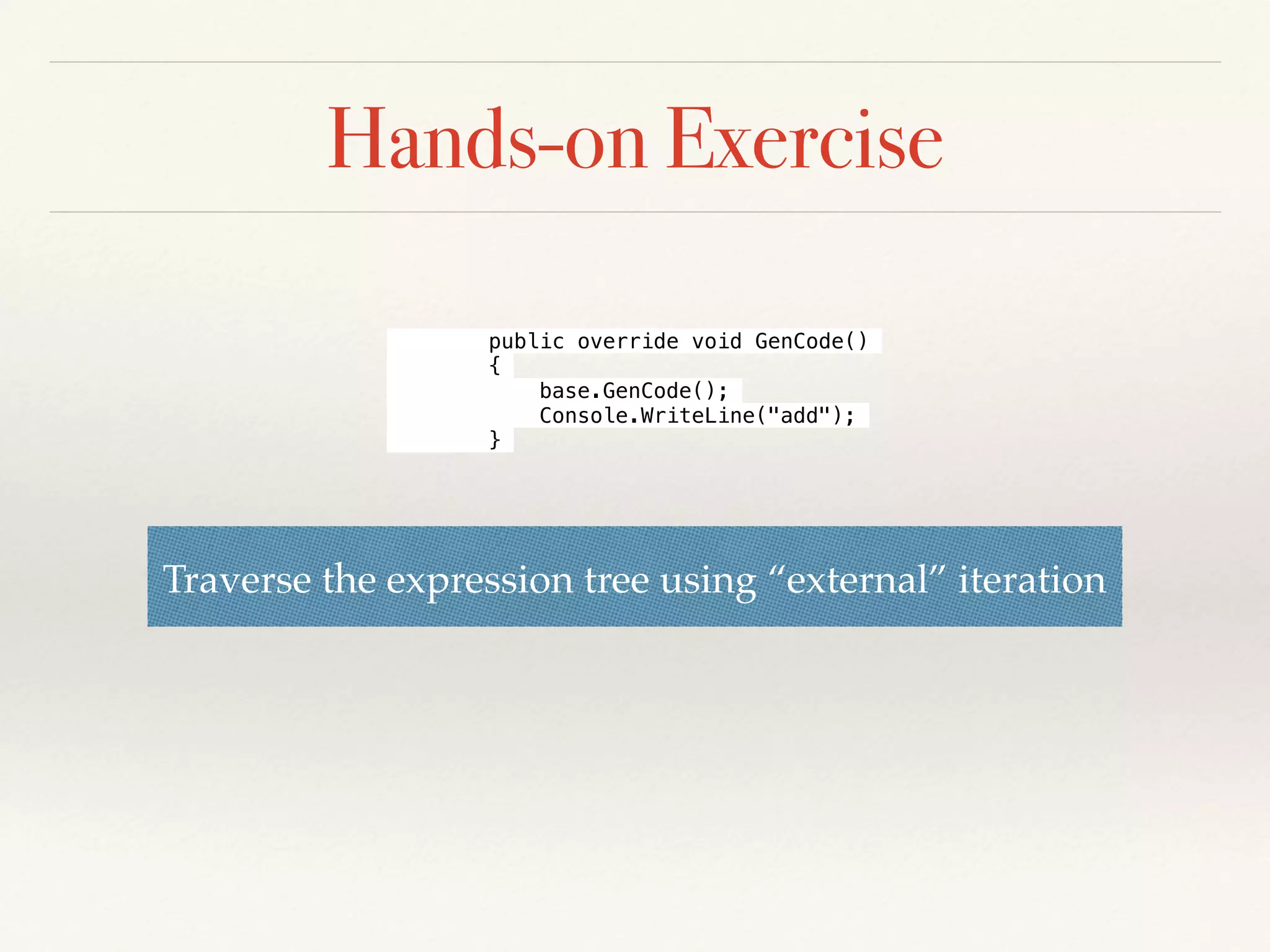 Hands-on Exercise: Solution
internal class ExprBuilder
{
private Expr _expr;
public ExprBuilder Const(int arg)
{
_expr = Constant.Make(arg);
return this;
}
public ExprBuilder Plus(int arg)
{
_expr = new Addition(_expr, Constant.Make(arg));
return this;
}
public ExprBuilder Mult(int arg)
{
_expr = new Multiplication(_expr, Constant.Make(arg));
return this;
}
public Expr Build()
{
return _expr;
}
}
 