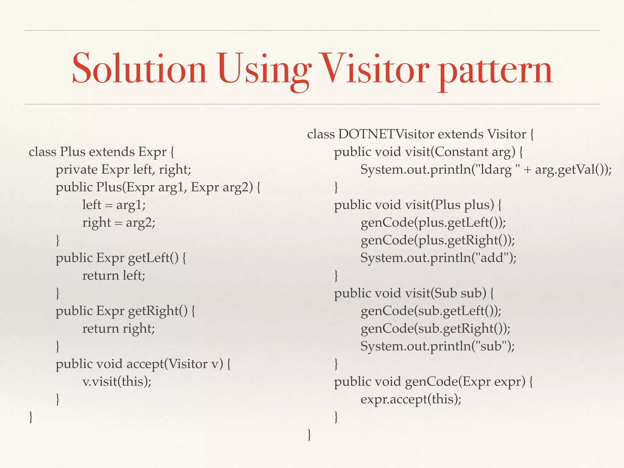 Hands-on Exercise
Refactor this code to remove the if-else condition check
(explicit type-checking code) and use runtime
polymorphism instead
if(t == Target.JVM) {
System.out.println("iadd");
}
else { // DOTNET
System.out.println("add");
}
 