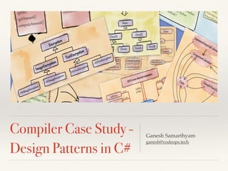 Compiler Case Study -
Design Patterns in C#
Ganesh Samarthyam
ganesh@codeops.tech
 