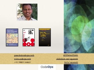 ganesh@codeops.tech @GSamarthyam
www.codeops.tech slideshare.net/sgganesh
+91 98801 64463 bit.ly/sgganesh
 