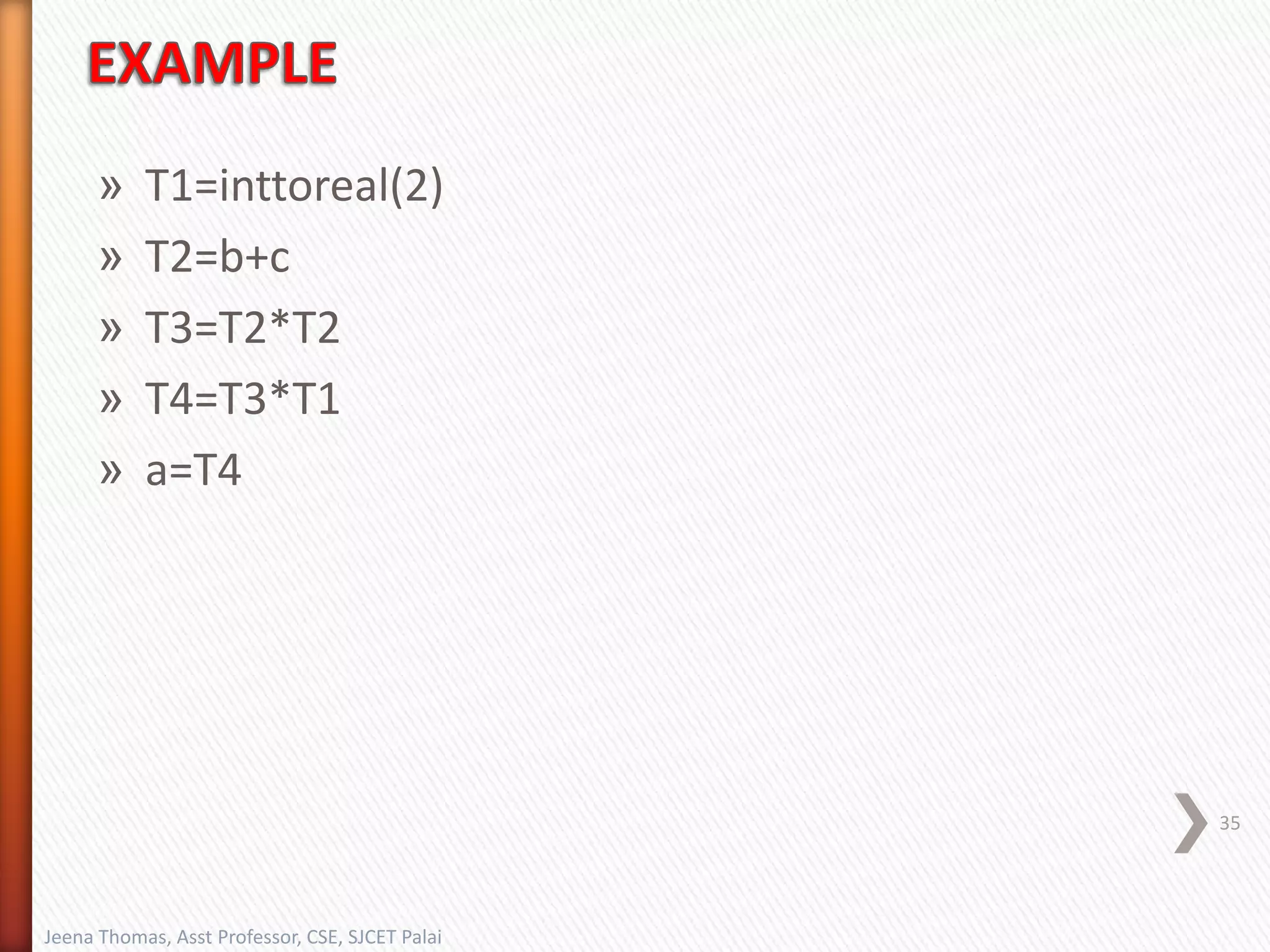 » T1=inttoreal(2)
» T2=b+c
» T3=T2*T2
» T4=T3*T1
» a=T4
35
Jeena Thomas, Asst Professor, CSE, SJCET Palai
 