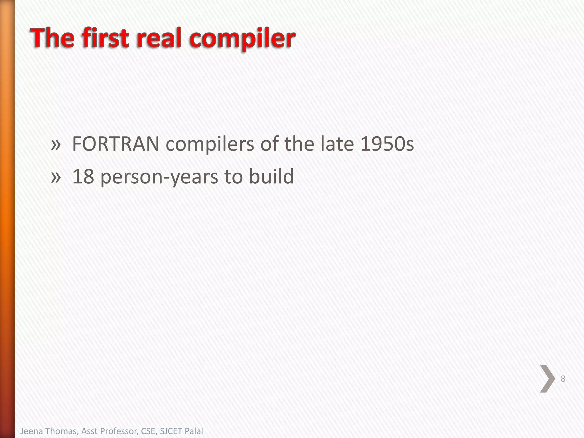 » FORTRAN compilers of the late 1950s
» 18 person-years to build
8
Jeena Thomas, Asst Professor, CSE, SJCET Palai
 