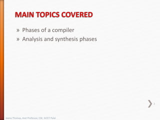 » Phases of a compiler
» Analysis and synthesis phases
Jeena Thomas, Asst Professor, CSE, SJCET Palai
2
 