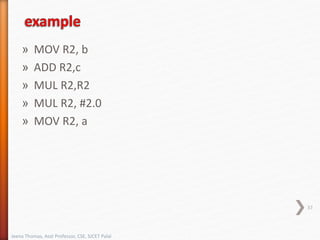 » MOV R2, b
» ADD R2,c
» MUL R2,R2
» MUL R2, #2.0
» MOV R2, a
37
Jeena Thomas, Asst Professor, CSE, SJCET Palai
 