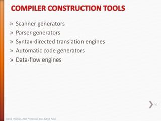 » Scanner generators
» Parser generators
» Syntax-directed translation engines
» Automatic code generators
» Data-flow engines
50
Jeena Thomas, Asst Professor, CSE, SJCET Palai
 