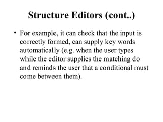 Structure Editors (cont..)
• For example, it can check that the input is
correctly formed, can supply key words
automatica...