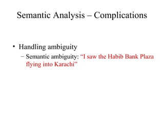 Semantic Analysis – Complications
• Handling ambiguity
– Semantic ambiguity: “I saw the Habib Bank Plaza
flying into Karachi”
 