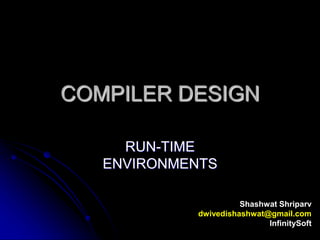COMPILER DESIGN
RUN-TIME
ENVIRONMENTS
Shashwat Shriparv
dwivedishashwat@gmail.com
InfinitySoft
 