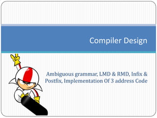 Ambiguous grammar, LMD & RMD, Infix &
Postfix, Implementation Of 3 address Code
Compiler Design
 