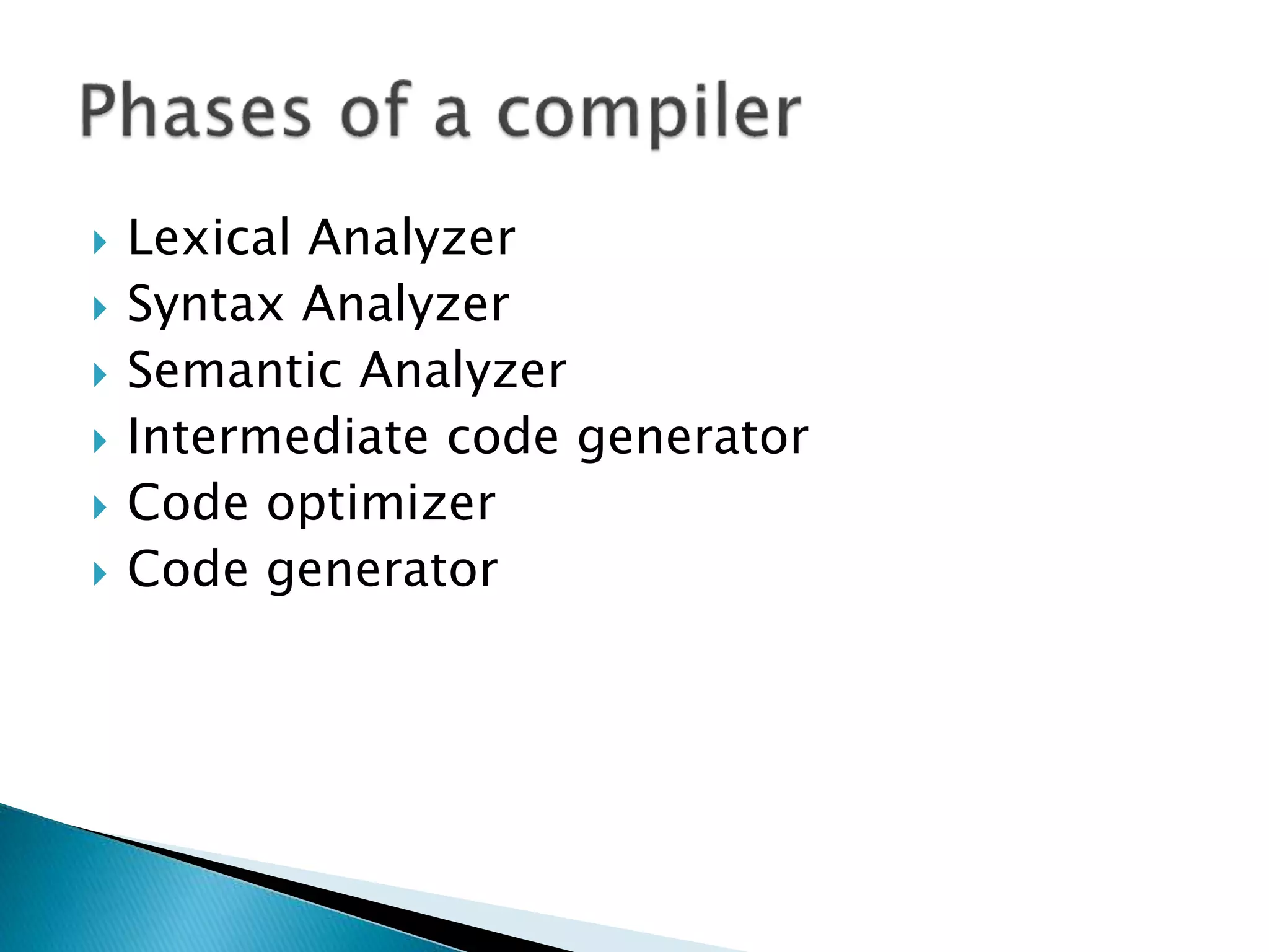  Lexical Analyzer
 Syntax Analyzer
 Semantic Analyzer
 Intermediate code generator
 Code optimizer
 Code generator
 