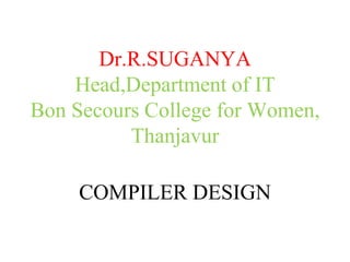 Dr.R.SUGANYA
Head,Department of IT
Bon Secours College for Women,
Thanjavur
COMPILER DESIGN
 