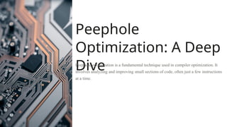 Peephole
Optimization: A Deep
Dive
Peephole optimization is a fundamental technique used in compiler optimization. It
involves analyzing and improving small sections of code, often just a few instructions
at a time.
 