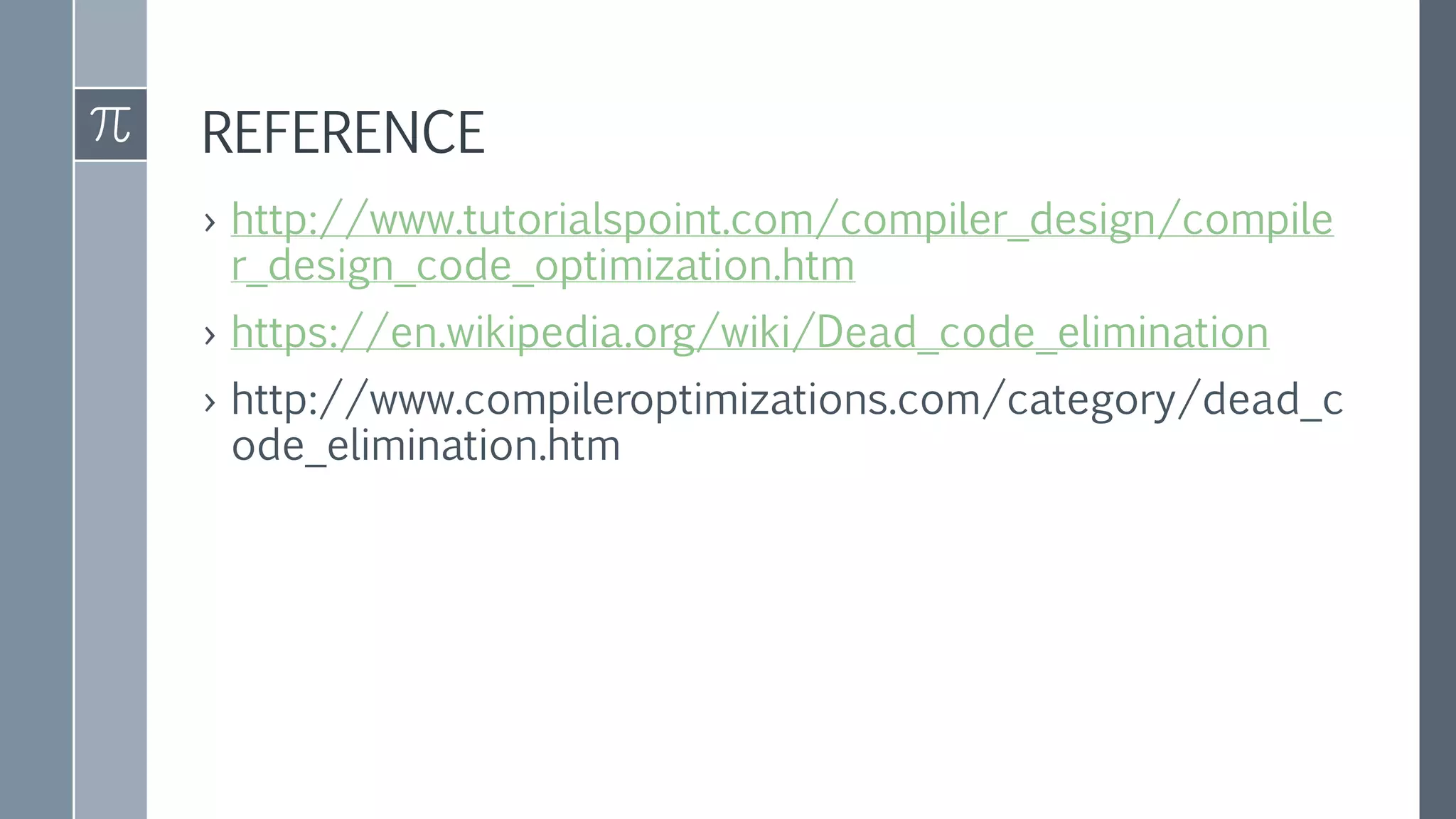 REFERENCE
› http://www.tutorialspoint.com/compiler_design/compile
r_design_code_optimization.htm
› https://en.wikipedia.org/wiki/Dead_code_elimination
› http://www.compileroptimizations.com/category/dead_c
ode_elimination.htm
 