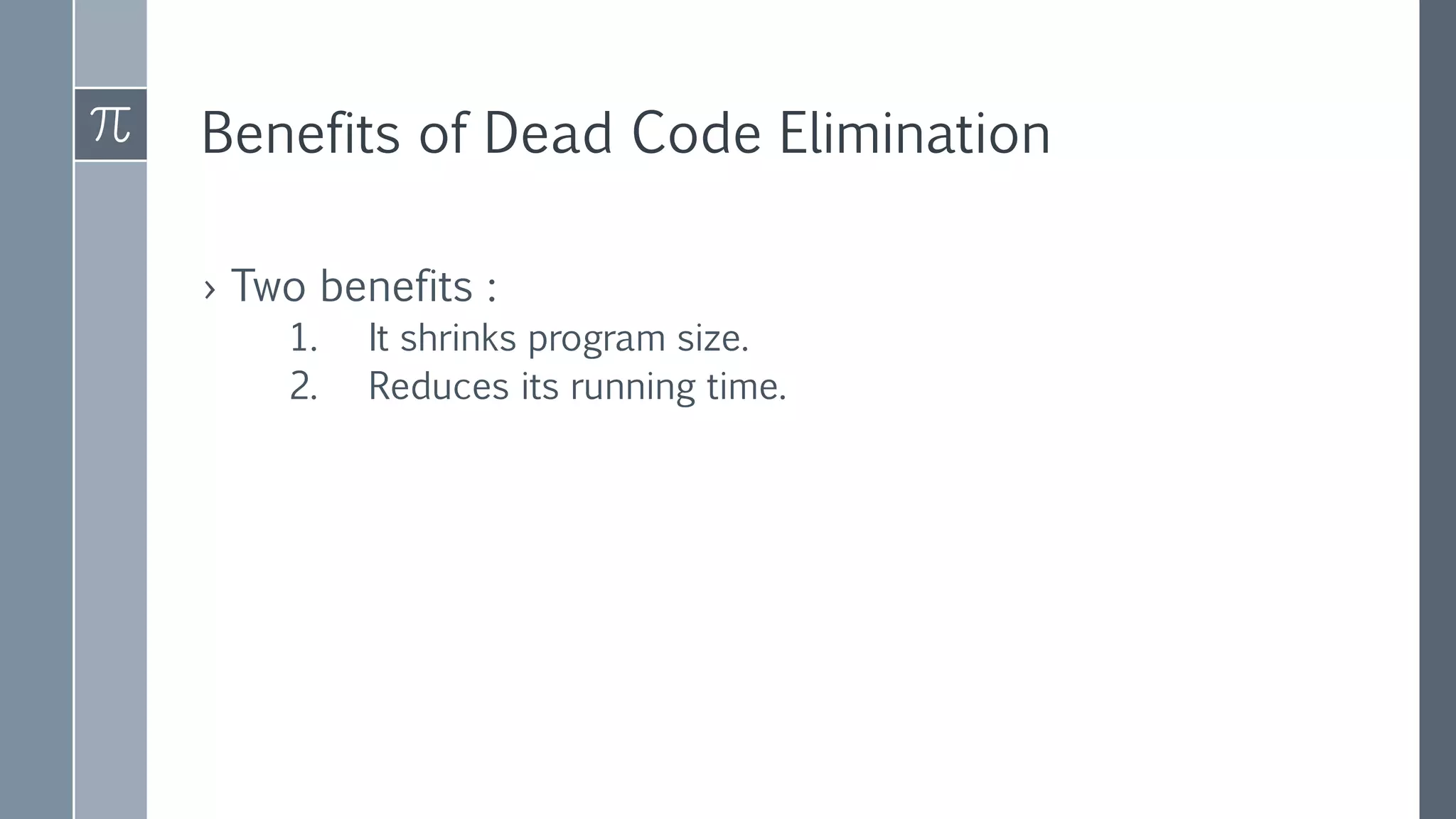 Benefits of Dead Code Elimination
› Two benefits :
1. It shrinks program size.
2. Reduces its running time.
 