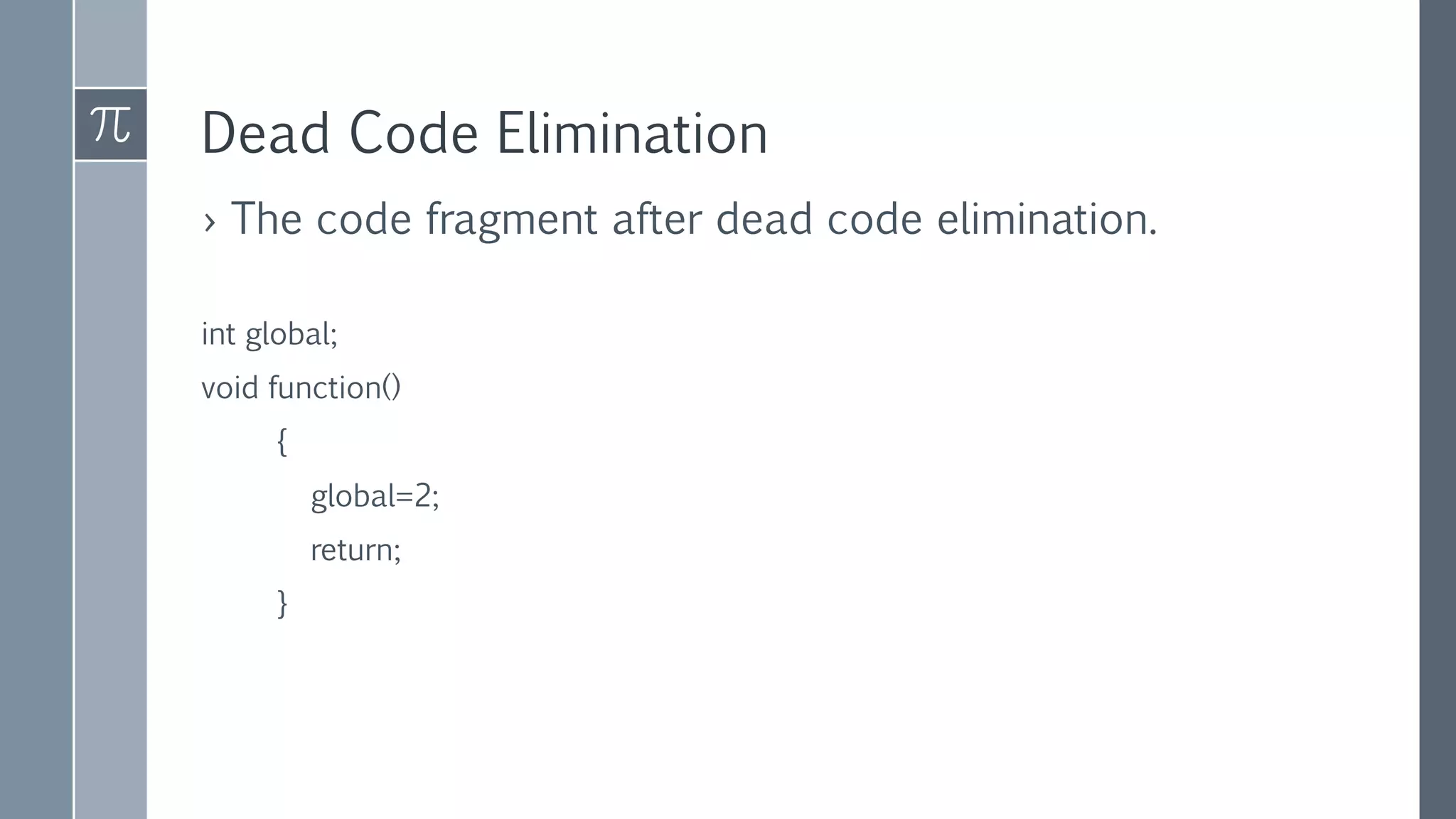 Dead Code Elimination
› The code fragment after dead code elimination.
int global;
void function()
{
global=2;
return;
}
 