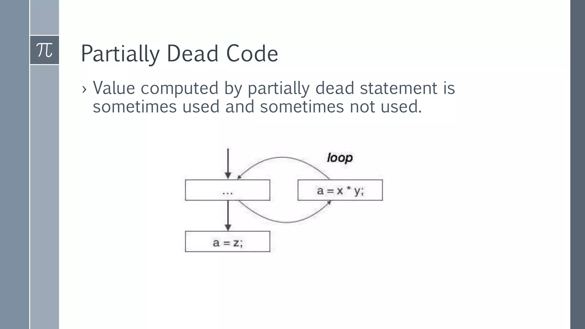 Partially Dead Code
› Value computed by partially dead statement is
sometimes used and sometimes not used.
 