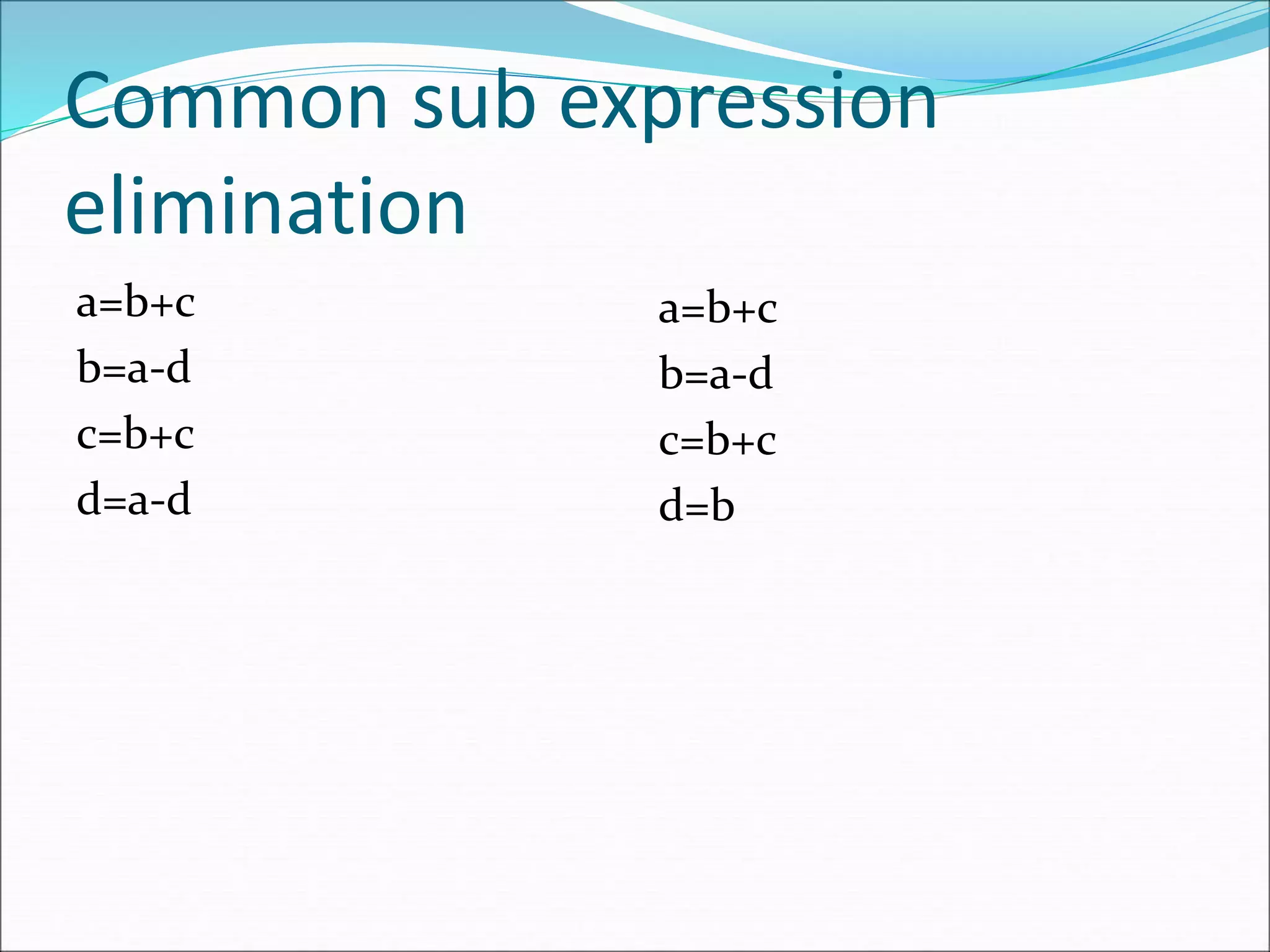 Common sub expression
elimination
a=b+c
b=a-d
c=b+c
d=a-d
a=b+c
b=a-d
c=b+c
d=b
 