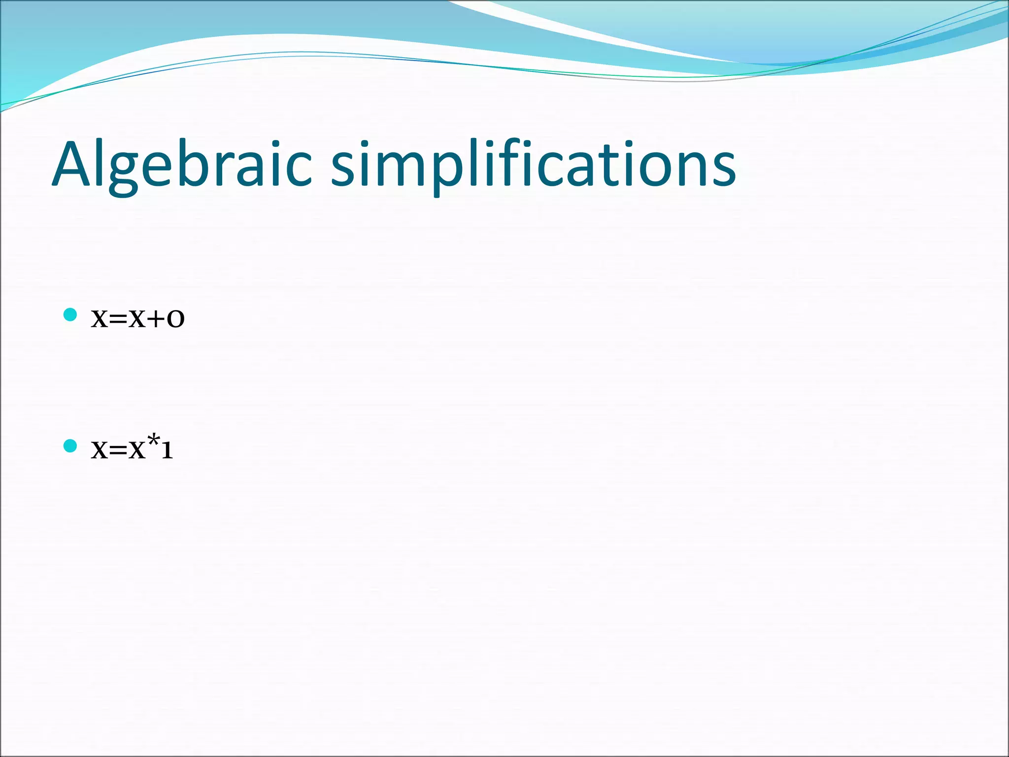 Algebraic simplifications
 x=x+0
 x=x*1
 
