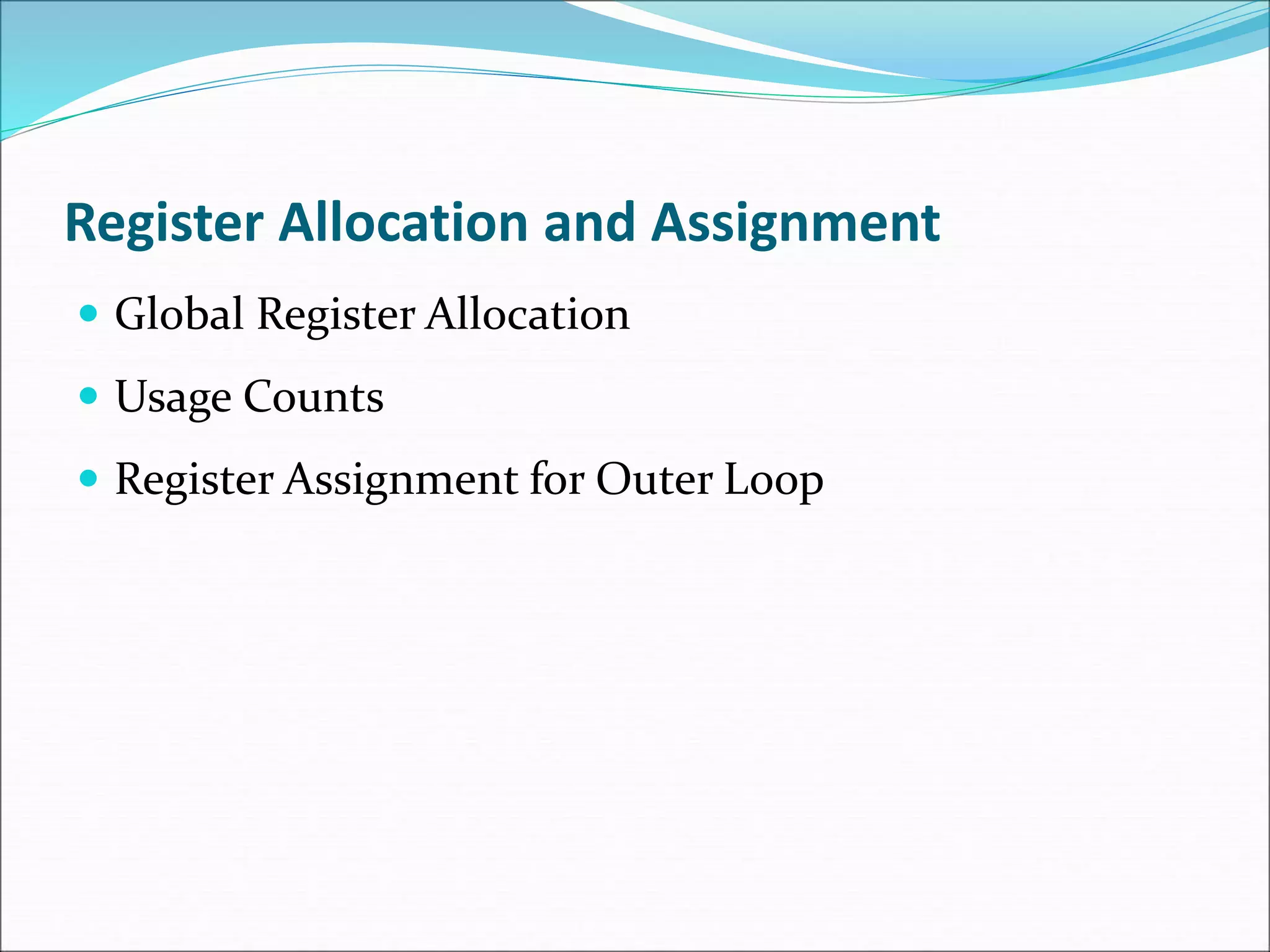 Register Allocation and Assignment
 Global Register Allocation
 Usage Counts
 Register Assignment for Outer Loop
 