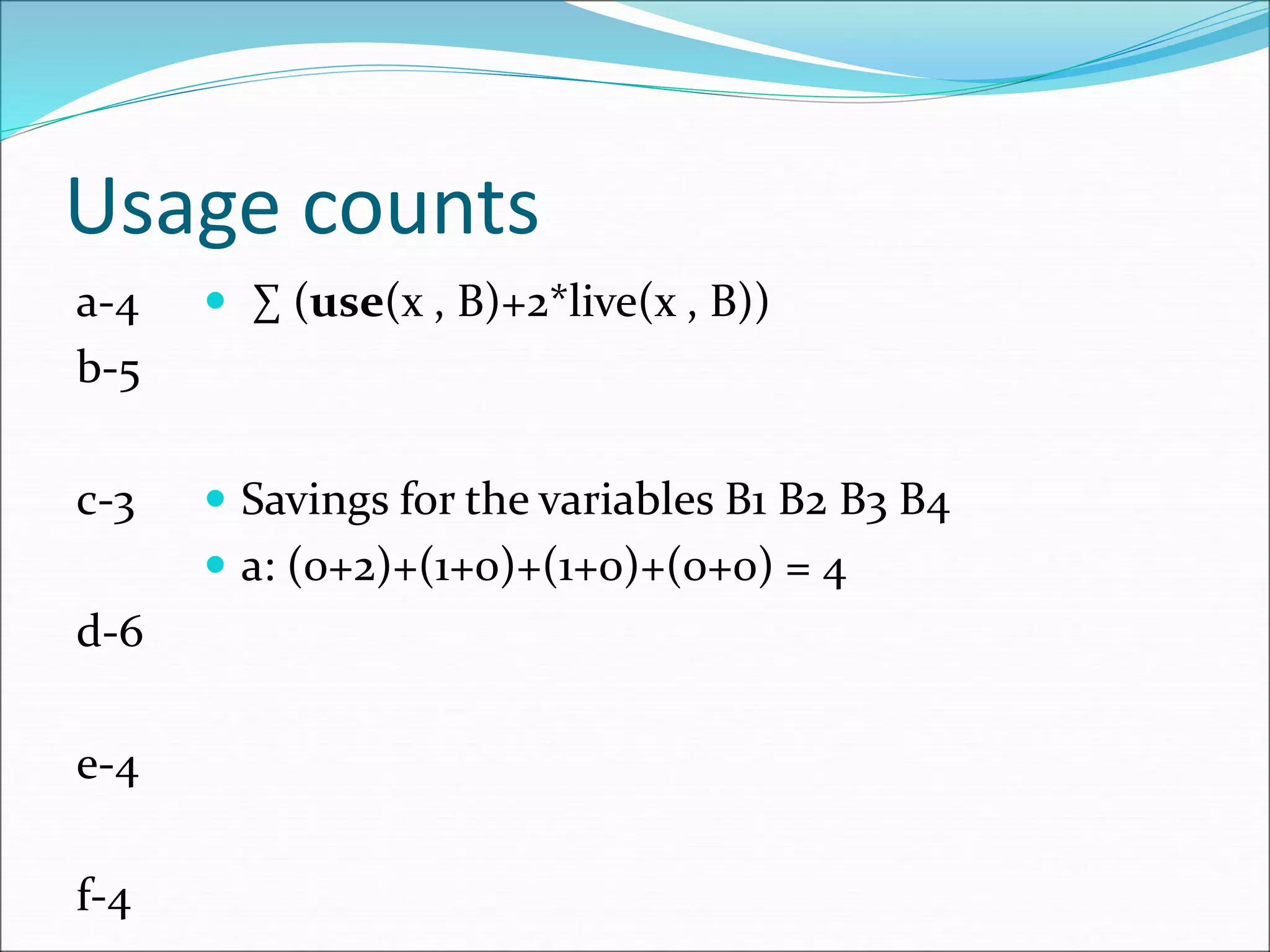 Usage counts
a-4
b-5
c-3
d-6
e-4
f-4
 ∑ (use(x , B)+2*live(x , B))
 Savings for the variables B1 B2 B3 B4
 a: (0+2)+(1+0)+(1+0)+(0+0) = 4
 
