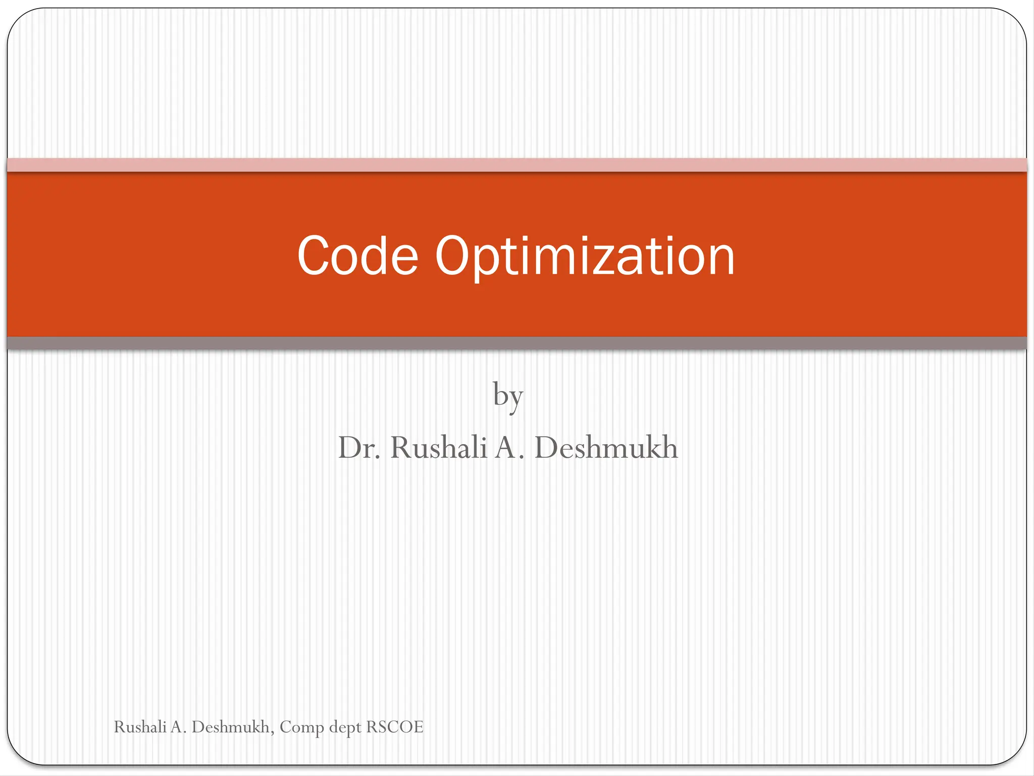 by
Dr. Rushali A. Deshmukh
Code Optimization
Rushali A. Deshmukh, Comp dept RSCOE
 