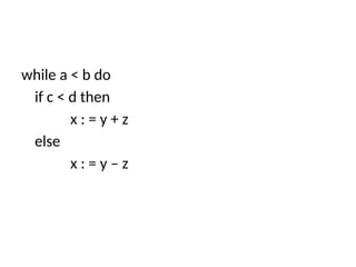 while a < b do
if c < d then
x : = y + z
else
x : = y – z
 