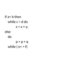 if a< b then
while c > d do
x = x + y;
else
do
p = p + q
while ( e< = f)
 