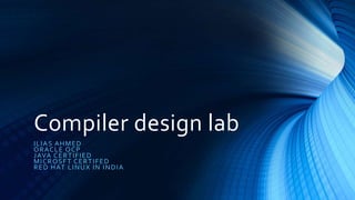 Compiler design lab
ILIAS AHMED
ORACLE OCP
JAVA CERTIFIED
MICROSFT CERTIFED
RED HAT LINUX IN INDIA
 
