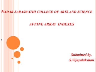 NADAR SARASWATHI COLLEGE OF ARTS AND SCIENCE
AFFINE ARRAY INDEXES
s
Submitted by,
S.Vijayalakshmi.
 
